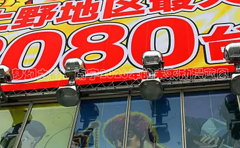 梦幻之都：南宁2026年的未来动漫蓝图